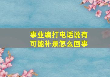 事业编打电话说有可能补录怎么回事