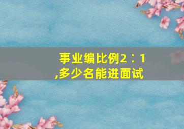 事业编比例2∶1,多少名能进面试