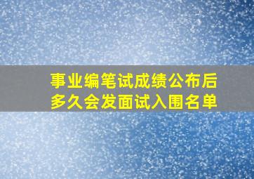 事业编笔试成绩公布后多久会发面试入围名单