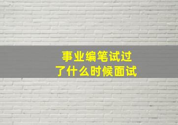 事业编笔试过了什么时候面试