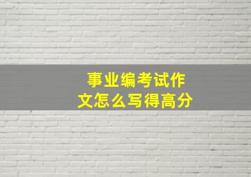 事业编考试作文怎么写得高分