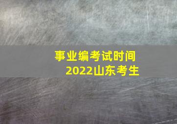 事业编考试时间2022山东考生