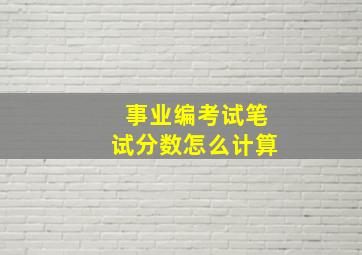 事业编考试笔试分数怎么计算