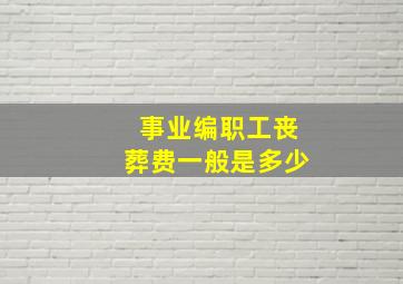 事业编职工丧葬费一般是多少