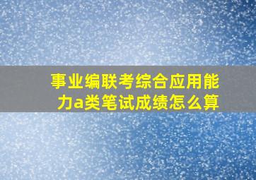 事业编联考综合应用能力a类笔试成绩怎么算