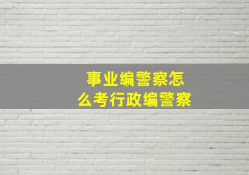 事业编警察怎么考行政编警察