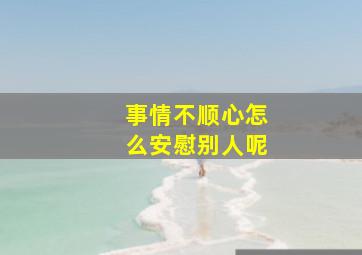 事情不顺心怎么安慰别人呢