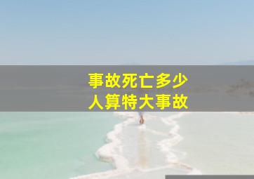 事故死亡多少人算特大事故