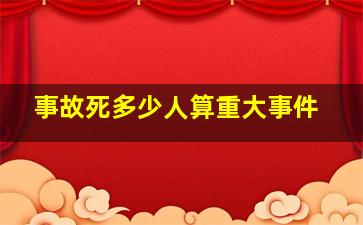 事故死多少人算重大事件