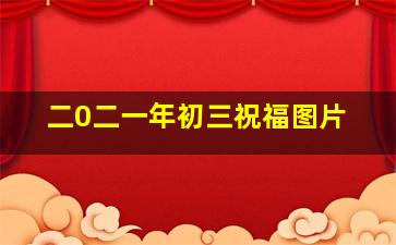 二0二一年初三祝福图片