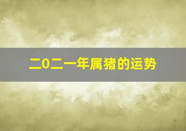 二0二一年属猪的运势