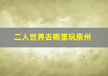 二人世界去哪里玩泉州