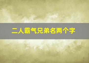 二人霸气兄弟名两个字