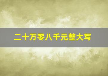 二十万零八千元整大写