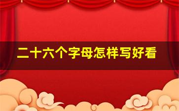 二十六个字母怎样写好看