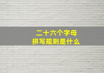 二十六个字母拼写规则是什么