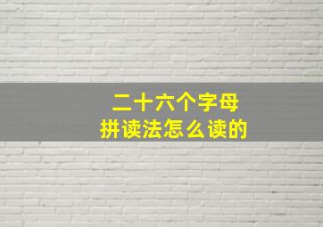 二十六个字母拼读法怎么读的