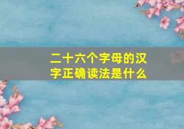 二十六个字母的汉字正确读法是什么