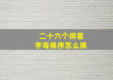 二十六个拼音字母排序怎么排