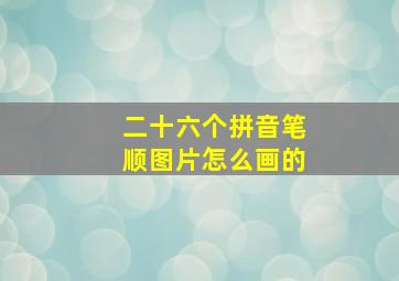 二十六个拼音笔顺图片怎么画的