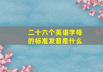 二十六个英语字母的标准发音是什么