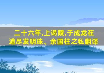 二十六年,上谒陵,于成龙在道尽发明珠、余国柱之私翻译