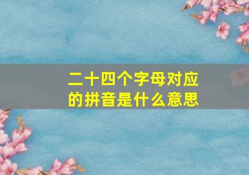 二十四个字母对应的拼音是什么意思