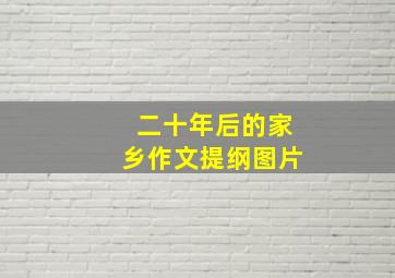 二十年后的家乡作文提纲图片