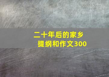 二十年后的家乡提纲和作文300