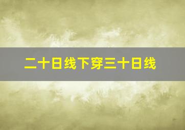 二十日线下穿三十日线