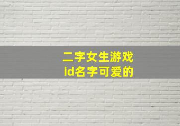 二字女生游戏id名字可爱的