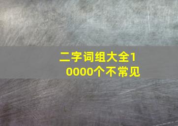 二字词组大全10000个不常见