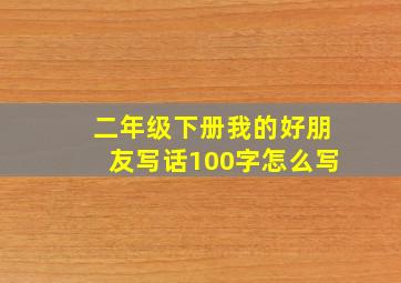 二年级下册我的好朋友写话100字怎么写