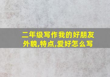 二年级写作我的好朋友外貌,特点,爱好怎么写