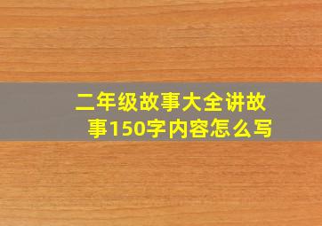 二年级故事大全讲故事150字内容怎么写