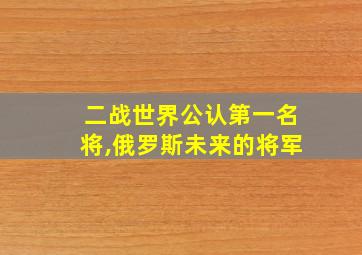 二战世界公认第一名将,俄罗斯未来的将军