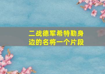 二战德军希特勒身边的名将一个片段