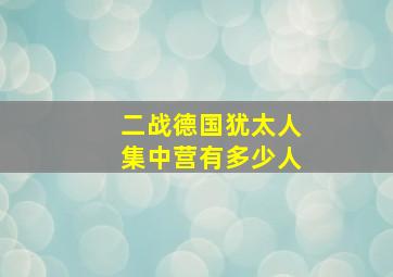 二战德国犹太人集中营有多少人