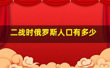 二战时俄罗斯人口有多少