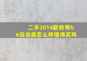 二手2014款哈弗h6运动版怎么样值得买吗