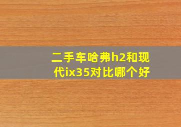 二手车哈弗h2和现代ix35对比哪个好