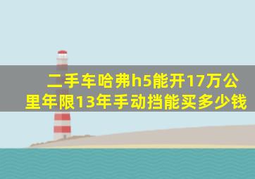 二手车哈弗h5能开17万公里年限13年手动挡能买多少钱