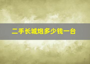 二手长城炮多少钱一台