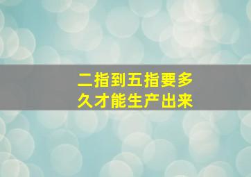 二指到五指要多久才能生产出来