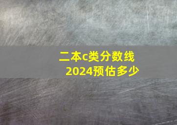 二本c类分数线2024预估多少