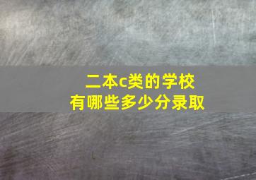 二本c类的学校有哪些多少分录取