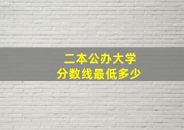 二本公办大学分数线最低多少