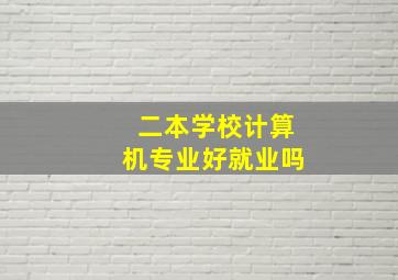 二本学校计算机专业好就业吗