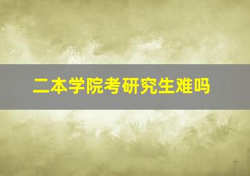 二本学院考研究生难吗