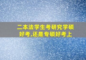 二本法学生考研究学硕好考,还是专硕好考上